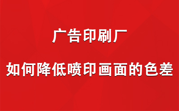 福海广告印刷厂如何降低喷印画面的色差