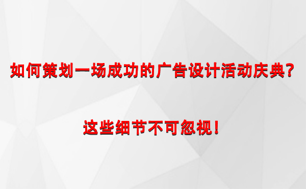 如何策划一场成功的福海广告设计福海活动庆典？这些细节不可忽视！