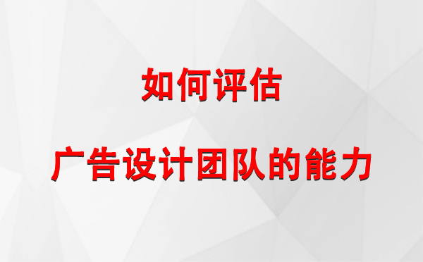 如何评估福海广告设计团队的能力